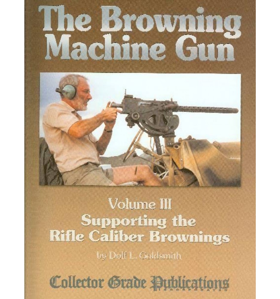 The Browning Machine Gun Vol 3 by Dolf L Goldsmith