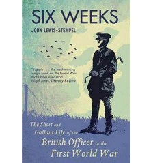 Six Weeks. The Short and Gallant Life of the British Officer in the First World War